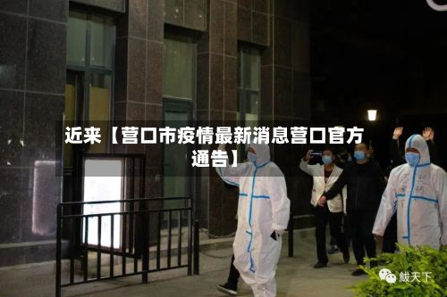 近来【营口市疫情最新消息营口官方通告】