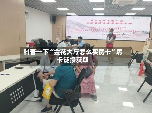 科普一下“金花大厅怎么买房卡”房卡链接获取