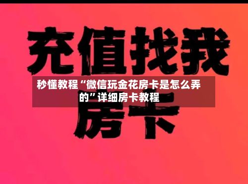 秒懂教程“微信玩金花房卡是怎么弄的”详细房卡教程-第2张图片