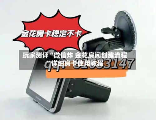 玩家测评“微信炸 金花房间创建流程”详细房卡使用教程-第3张图片