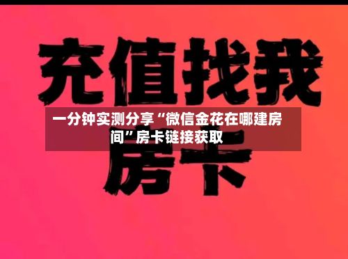 一分钟实测分享“微信金花在哪建房间	”房卡链接获取-第2张图片