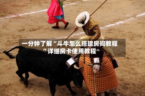 一分钟了解“斗牛怎么搭建房间教程”详细房卡使用教程