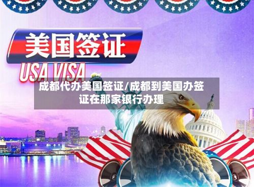 成都代办美国签证/成都到美国办签证在那家银行办理