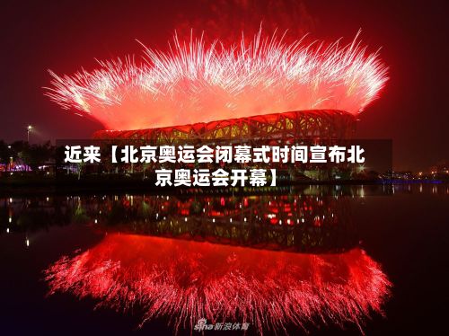 近来【北京奥运会闭幕式时间宣布北京奥运会开幕】-第2张图片