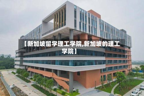 【新加坡留学理工学院,新加坡的理工学院】-第2张图片