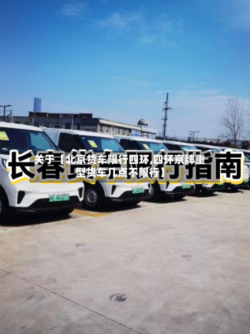 关于【北京货车限行四环,四环京牌重型货车几点不限行】
