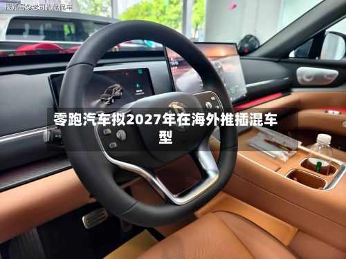 零跑汽车拟2027年在海外推插混车型