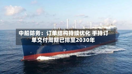 中船防务：订单结构持续优化 手持订单交付周期已排至2030年