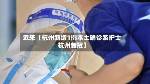 近来【杭州新增1例本土确诊系护士杭州新冠】-第2张图片