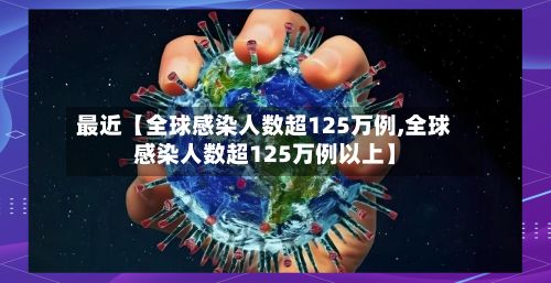 最近【全球感染人数超125万例,全球感染人数超125万例以上】