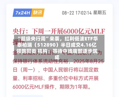 “超级央行周”来袭	，红利低波ETF华泰柏瑞（512890）半日成交4.16亿领跑同类 机构：等待中线底部逐步筑成-第3张图片