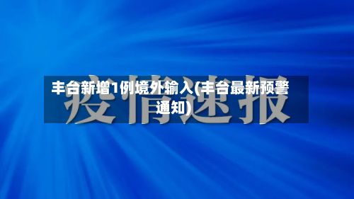 丰台新增1例境外输入(丰台最新预警通知)