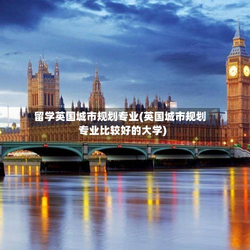 留学英国城市规划专业(英国城市规划专业比较好的大学)-第2张图片