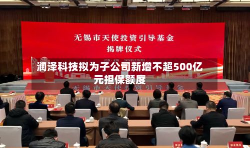 润泽科技拟为子公司新增不超500亿元担保额度