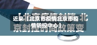 近来【北京市疫情北京市疫情防控中心】