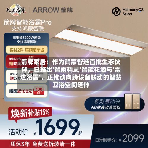 箭牌家居：作为鸿蒙智选首批生态伙伴	，已推出‘智雨精灵’智能花洒与‘雷达浴霸’，正推动向跨设备联动的智慧卫浴空间延伸-第2张图片