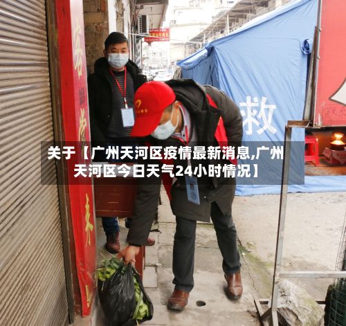关于【广州天河区疫情最新消息,广州天河区今日天气24小时情况】