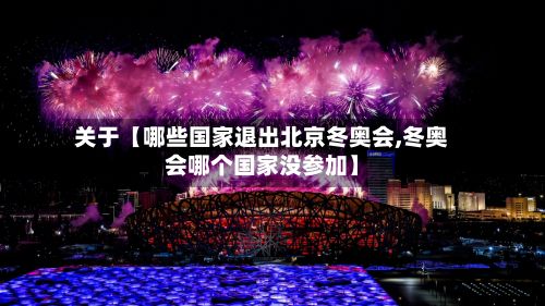 关于【哪些国家退出北京冬奥会,冬奥会哪个国家没参加】