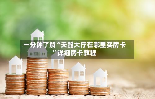 一分钟了解“天酷大厅在哪里买房卡”详细房卡教程-第2张图片