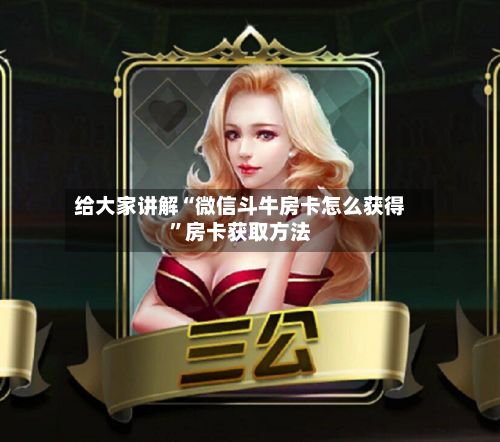 给大家讲解“微信斗牛房卡怎么获得”房卡获取方法-第2张图片