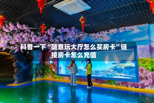 科普一下“随意玩大厅怎么买房卡	”链接房卡怎么充值-第3张图片