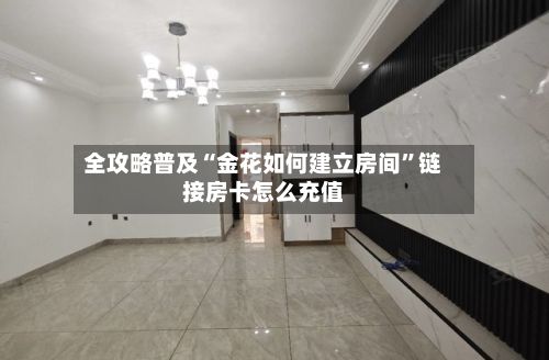 全攻略普及“金花如何建立房间”链接房卡怎么充值