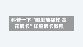 科普一下“哪里能买炸 金花房卡	”详细房卡教程-第3张图片