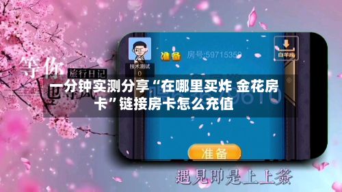 一分钟实测分享“在哪里买炸 金花房卡	”链接房卡怎么充值-第3张图片