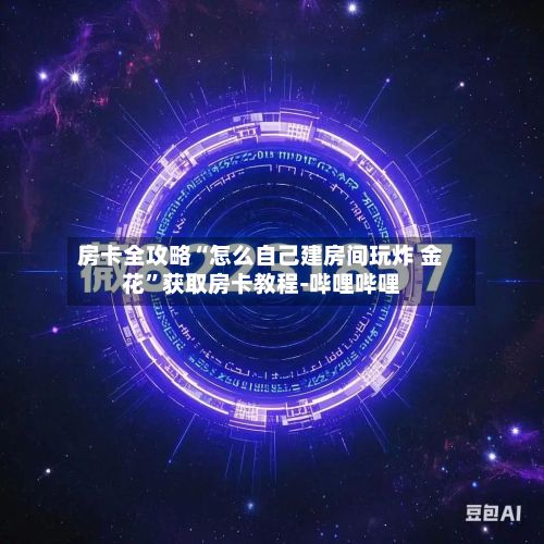 房卡全攻略“怎么自己建房间玩炸 金花”获取房卡教程-哔哩哔哩