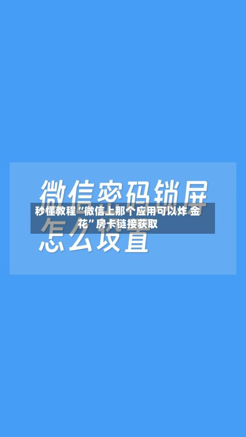 秒懂教程“微信上那个应用可以炸 金花”房卡链接获取