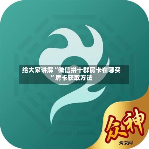 给大家讲解“微信拼十群房卡在哪买”房卡获取方法-第2张图片