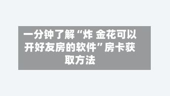 一分钟了解“炸 金花可以开好友房的软件	”房卡获取方法-第3张图片