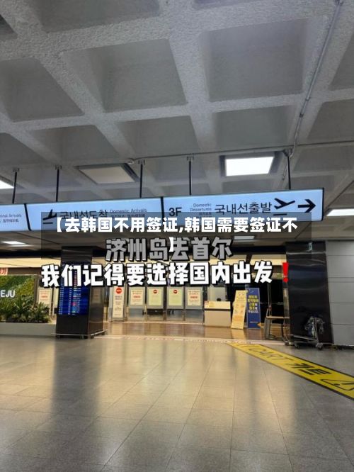 【去韩国不用签证,韩国需要签证不】