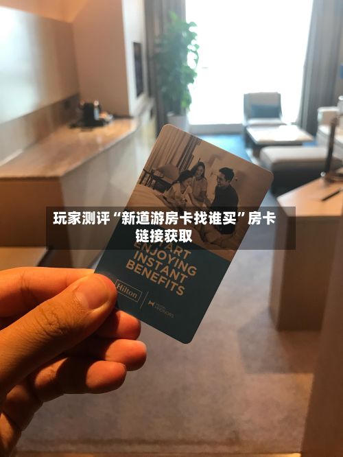 玩家测评“新道游房卡找谁买”房卡链接获取-第2张图片