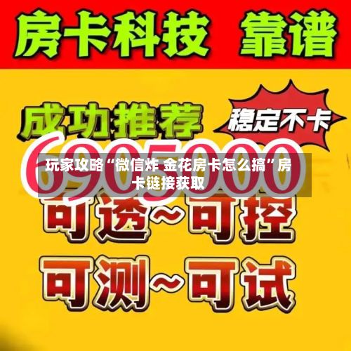 玩家攻略“微信炸 金花房卡怎么搞”房卡链接获取