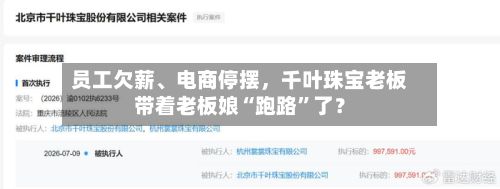 员工欠薪、电商停摆，千叶珠宝老板带着老板娘“跑路”了？