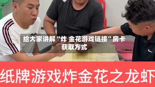 给大家讲解“炸 金花游戏链接”房卡获取方式-第3张图片