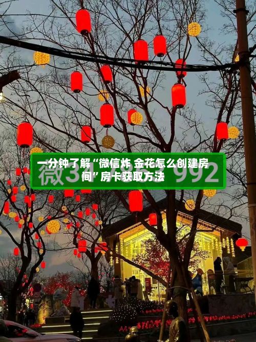 一分钟了解“微信炸 金花怎么创建房间	”房卡获取方法-第2张图片