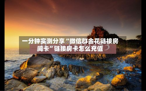 一分钟实测分享“微信群金花链接房间卡”链接房卡怎么充值-第3张图片