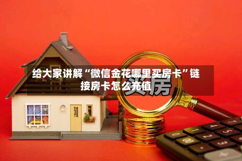 给大家讲解“微信金花哪里买房卡”链接房卡怎么充值