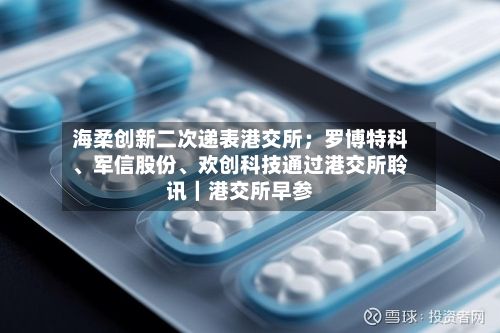 海柔创新二次递表港交所；罗博特科、军信股份、欢创科技通过港交所聆讯｜港交所早参