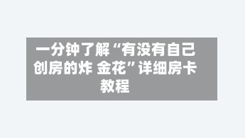 一分钟了解“有没有自己创房的炸 金花”详细房卡教程