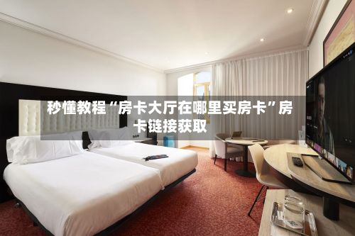 秒懂教程“房卡大厅在哪里买房卡”房卡链接获取-第2张图片
