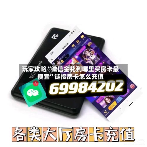 玩家攻略“微信金花到哪里买房卡最便宜”链接房卡怎么充值