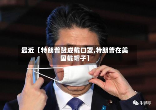最近【特朗普赞成戴口罩,特朗普在美国戴帽子】-第2张图片