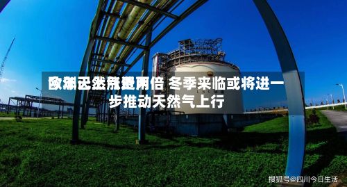 欧洲天然气费用今年已上涨近两倍 冬季来临或将进一步推动天然气上行-第2张图片
