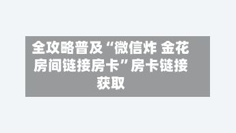 全攻略普及“微信炸 金花房间链接房卡”房卡链接获取