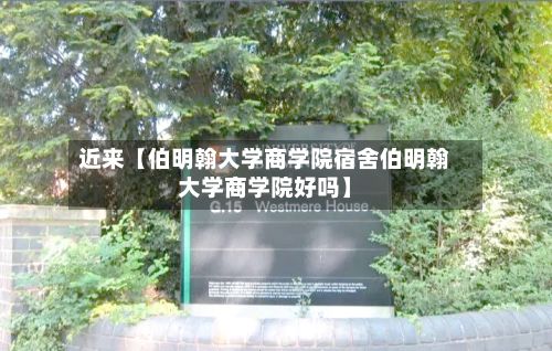 近来【伯明翰大学商学院宿舍伯明翰大学商学院好吗】