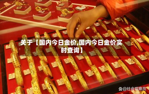 关于【国内今日金价,国内今日金价实时查询】