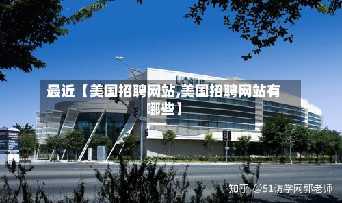 最近【美国招聘网站,美国招聘网站有哪些】
